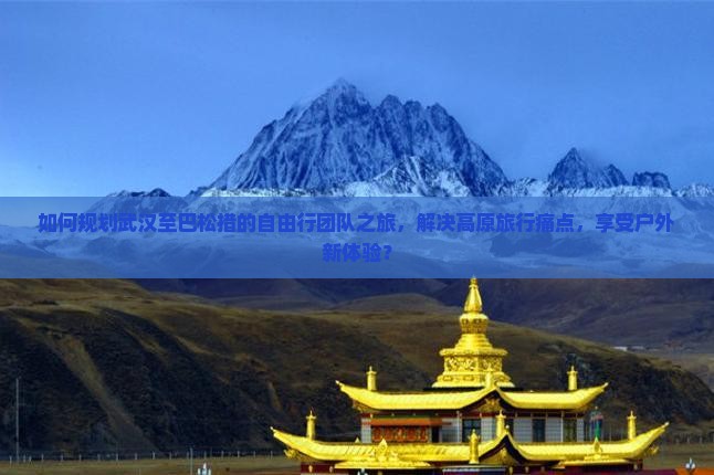 如何规划武汉至巴松措的自由行团队之旅，解决高原旅行痛点，享受户外新体验？