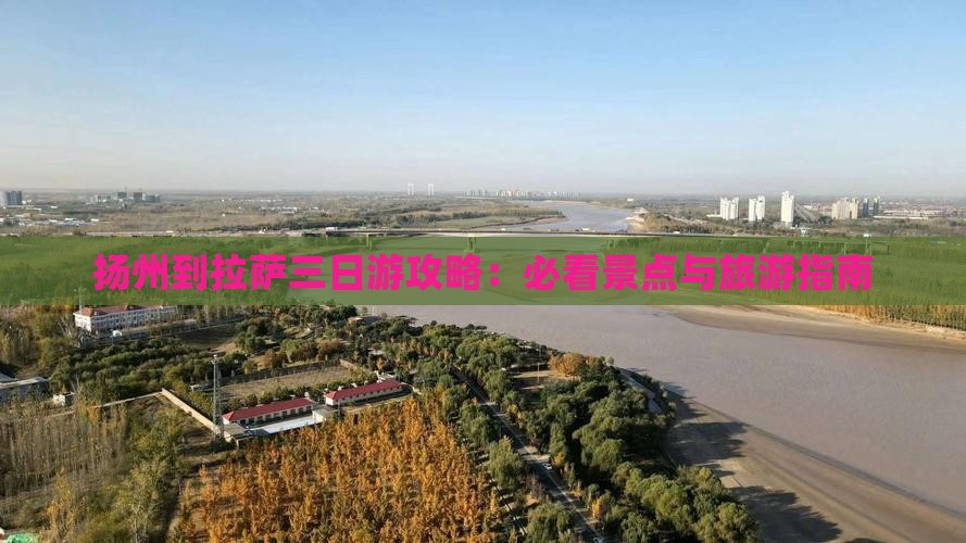 扬州到拉萨三日游攻略：必看景点与旅游指南