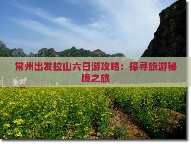 常州出发拉山六日游攻略：探寻旅游秘境之旅