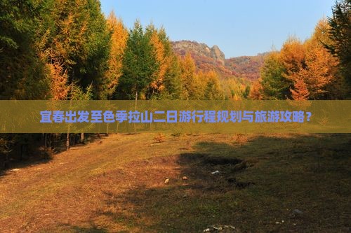 宜春出发至色季拉山二日游行程规划与旅游攻略？
