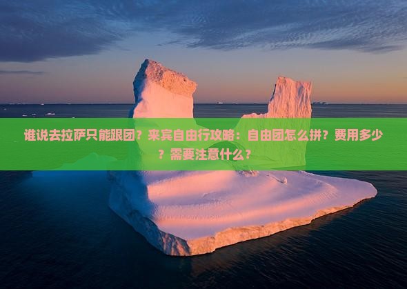 谁说去拉萨只能跟团？来宾自由行攻略：自由团怎么拼？费用多少？需要注意什么？