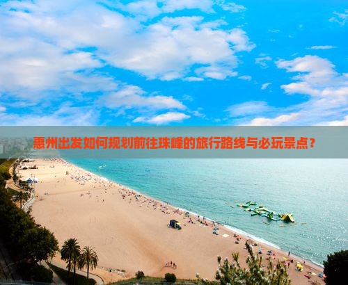 惠州出发如何规划前往珠峰的旅行路线与必玩景点？