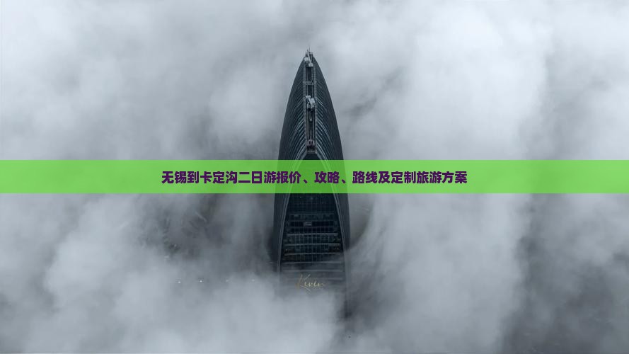 无锡到卡定沟二日游报价、攻略、路线及定制旅游方案 无锡到卡定沟二日游报价、攻略、路线及定制旅游方案