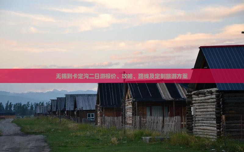 无锡到卡定沟二日游报价、攻略、路线及定制旅游方案 无锡到卡定沟二日游报价、攻略、路线及定制旅游方案