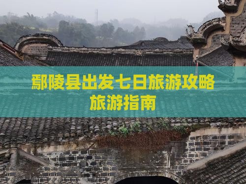 鄢陵县出发七日旅游攻略旅游指南 鄢陵县出发七日旅游攻略旅游指南