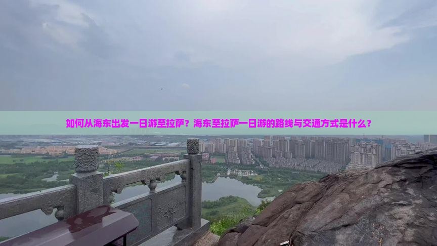 如何从海东出发一日游至拉萨?海东至拉萨一日游的路线与交通方式是什么? 如何从海东出发一日游至拉萨?海东至拉萨一日游的路线与交通方式是什么?