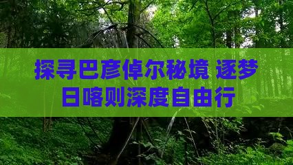 探寻巴彦倬尔秘境 逐梦日喀则深度自由行