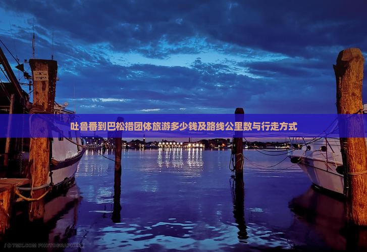 吐鲁番到巴松措团体旅游多少钱及路线公里数与行走方式