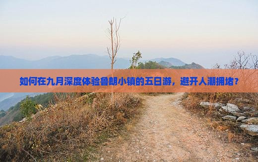 如何在九月深度体验鲁朗小镇的五日游，避开人潮拥堵？