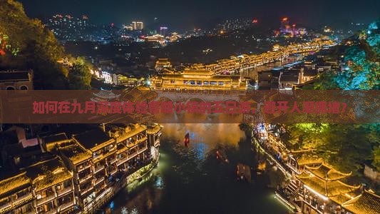 如何在九月深度体验鲁朗小镇的五日游，避开人潮拥堵？