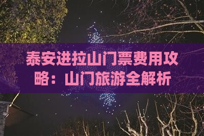 泰安进拉山门票费用攻略:山门旅游全解析 泰安进拉山门票费用攻略:山门旅游全解析