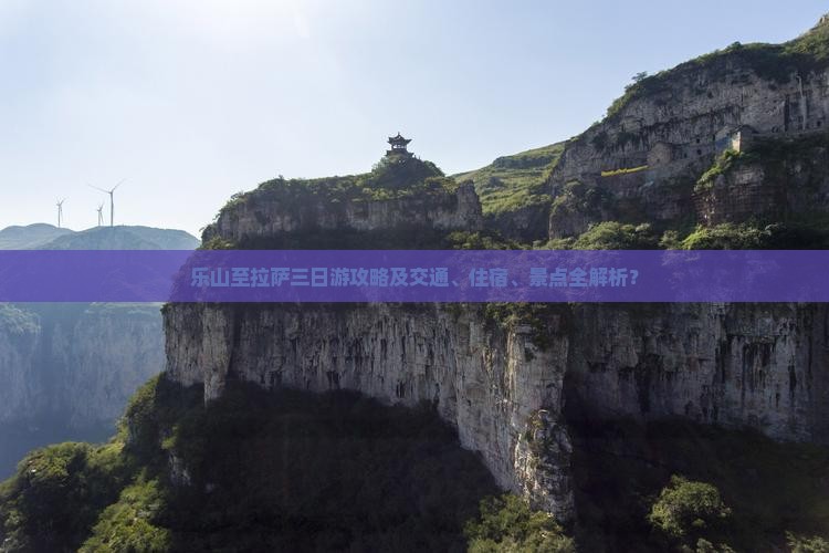 乐山至拉萨三日游攻略及交通、住宿、景点全解析？