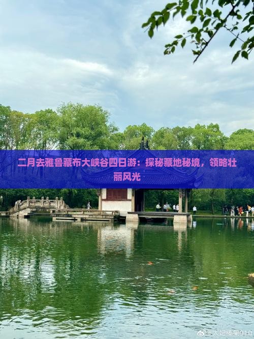 二月去雅鲁藏布大峡谷四日游：探秘藏地秘境，领略壮丽风光