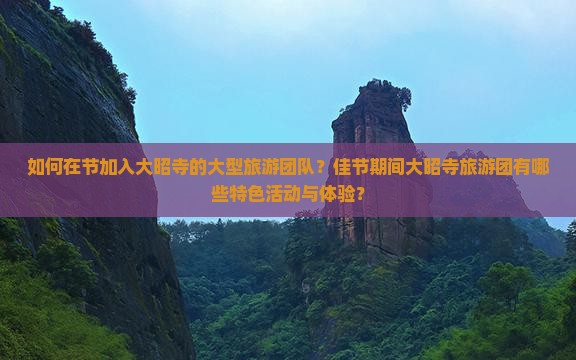 如何在节加入大昭寺的大型旅游团队？佳节期间大昭寺旅游团有哪些特色活动与体验？