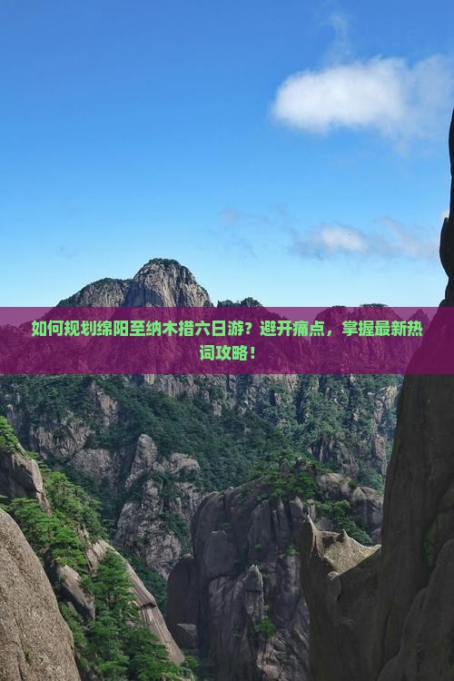 如何规划绵阳至纳木措六日游？避开痛点，掌握最新热词攻略！