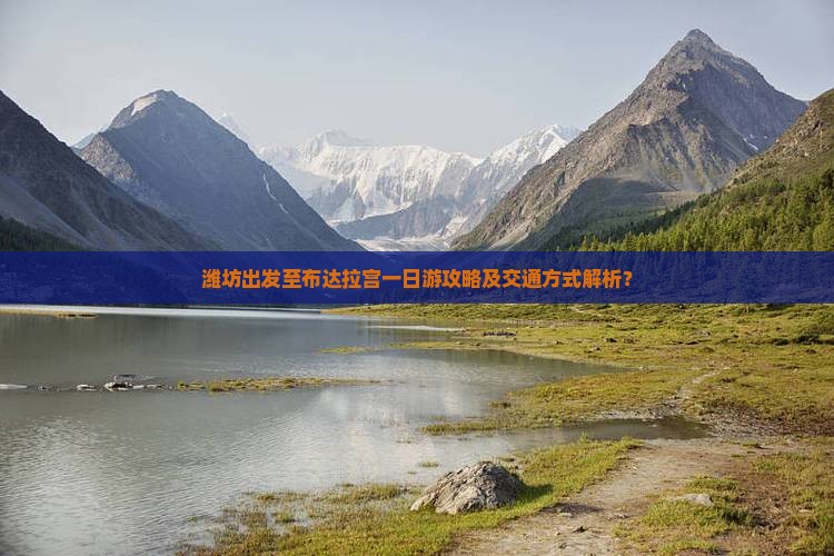 潍坊出发至布达拉宫一日游攻略及交通方式解析？