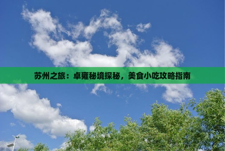 苏州之旅：卓雍秘境探秘，美食小吃攻略指南