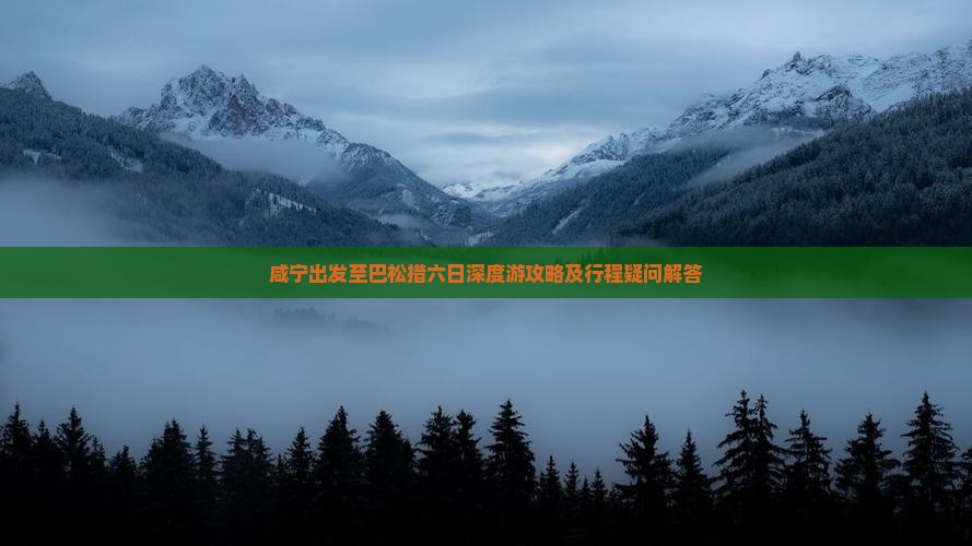咸宁出发至巴松措六日深度游攻略及行程疑问解答