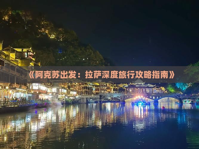《阿克苏出发：拉萨深度旅行攻略指南》