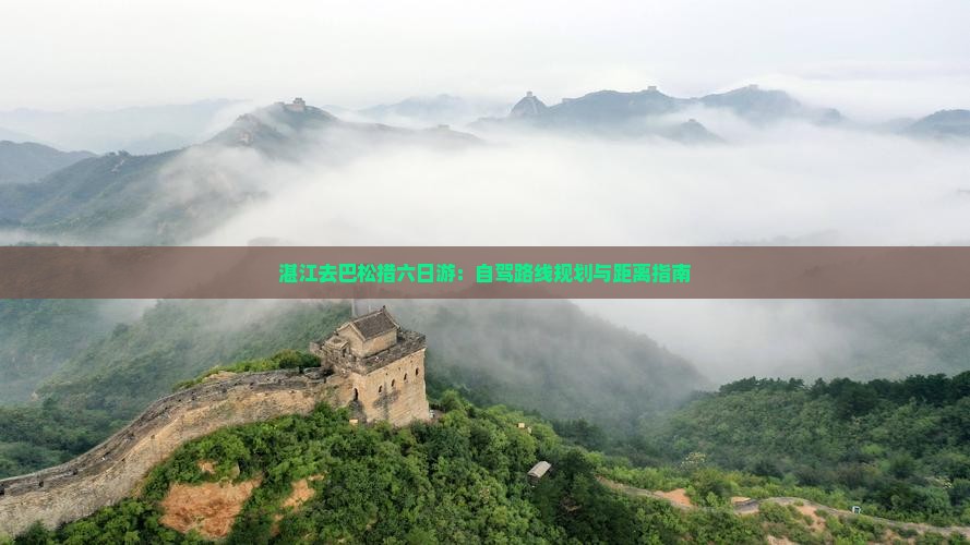 湛江去巴松措六日游：自驾路线规划与距离指南