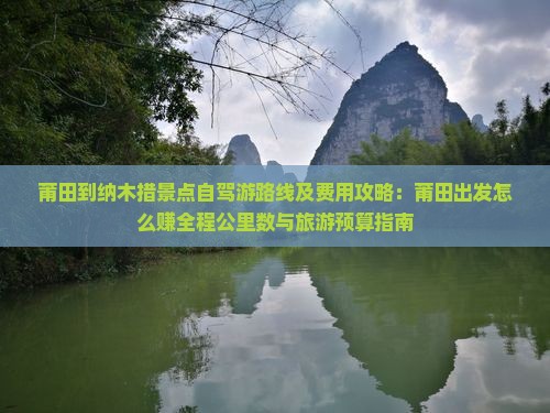 莆田到纳木措景点自驾游路线及费用攻略：莆田出发怎么赚全程公里数与旅游预算指南