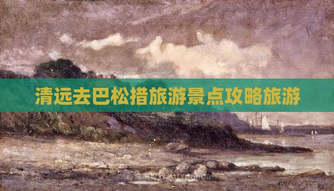 清远去巴松措旅游景点攻略旅游