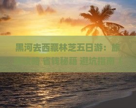 黑河去西藏林芝五日游 黑河去西藏林芝五日游