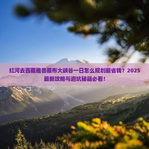 红河去西藏雅鲁藏布大峡谷一日 红河去西藏雅鲁藏布大峡谷一日