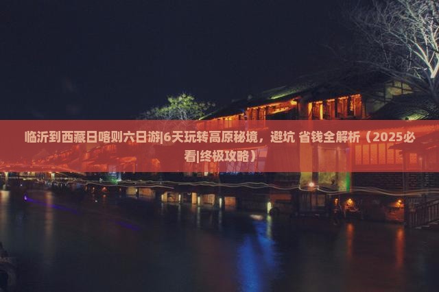 临沂到西藏日喀则六日游