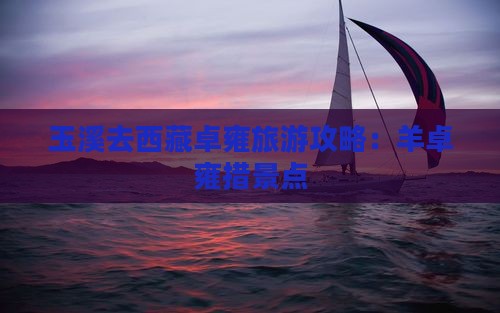玉溪去西藏羊卓雍措景点