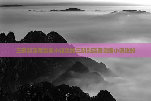 三明到西藏鲁朗小镇攻略