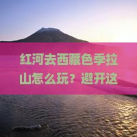 红河去西藏色季拉山旅行社