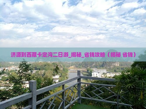 济源到西藏卡定沟二日游