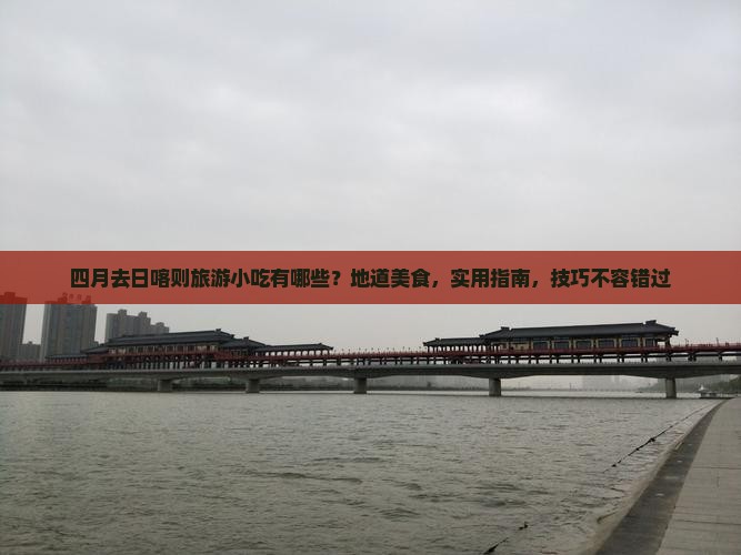 四月去西藏日喀则旅游小吃 四月去西藏日喀则旅游小吃