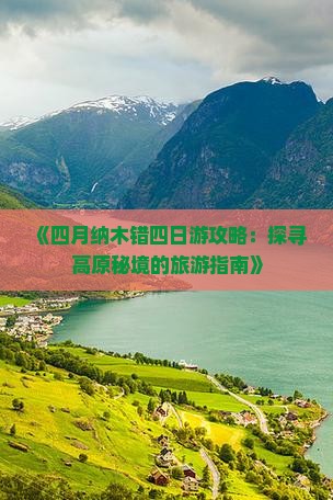 《四月纳木错四日游攻略：探寻高原秘境的旅游指南》