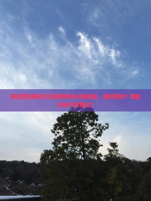 巢湖至日喀则三日游攻略与行程安排，如何规划？哪些景点不容错过？