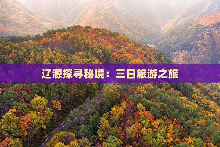 辽源探寻秘境:三日旅游之旅 辽源探寻秘境:三日旅游之旅
