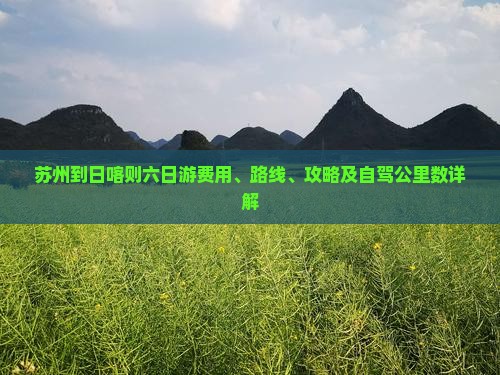 苏州到日喀则六日游费用、路线、攻略及自驾公里数详解