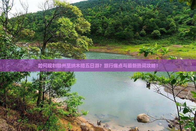 如何规划赣州至纳木措五日游?旅行痛点与最新热词攻略! 如何规划赣州至纳木措五日游?旅行痛点与最新热词攻略!