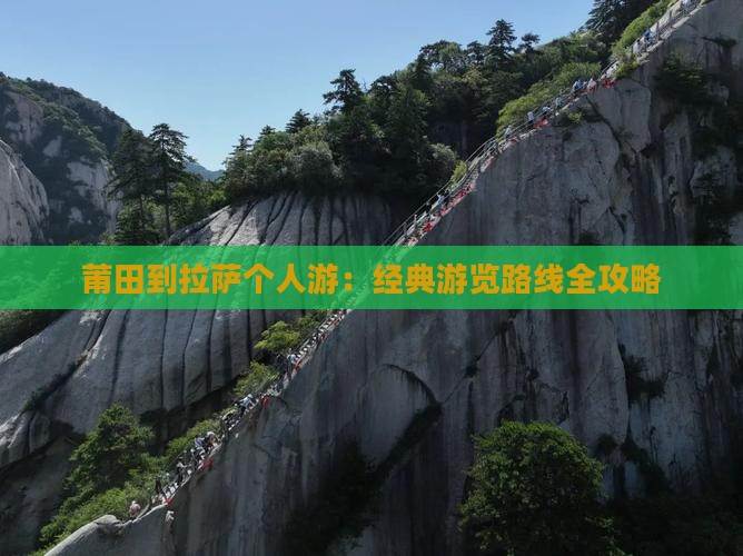 莆田到拉萨个人游：经典游览路线全攻略