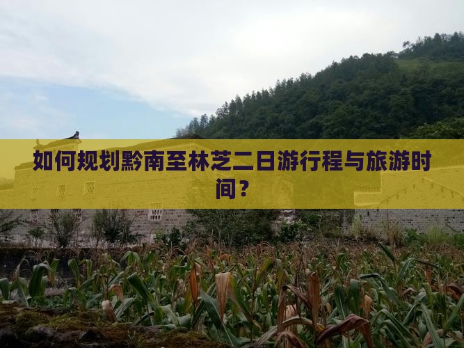 如何规划黔南至林芝二日游行程与旅游时间？