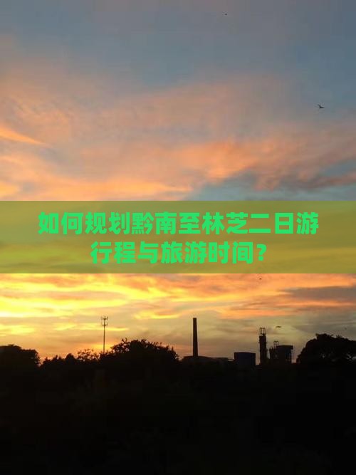 如何规划黔南至林芝二日游行程与旅游时间？