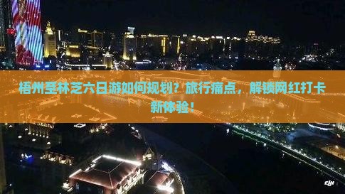 梧州至林芝六日游如何规划？旅行痛点，解锁网红打卡新体验！