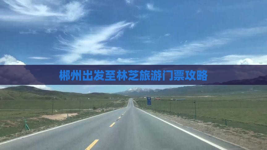 郴州出发至林芝旅游门票攻略