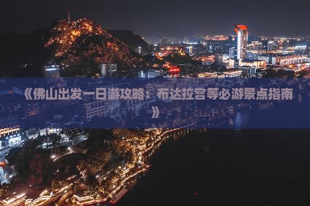 《佛山出发一日游攻略：布达拉宫等必游景点指南》
