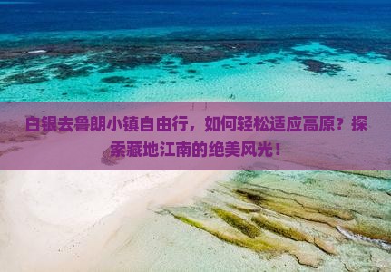 白银去鲁朗小镇自由行，如何轻松适应高原？探索藏地江南的绝美风光！