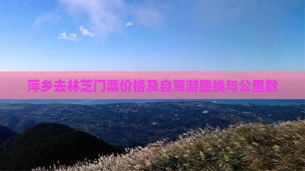 萍乡去林芝门票价格及自驾游路线与公里数
