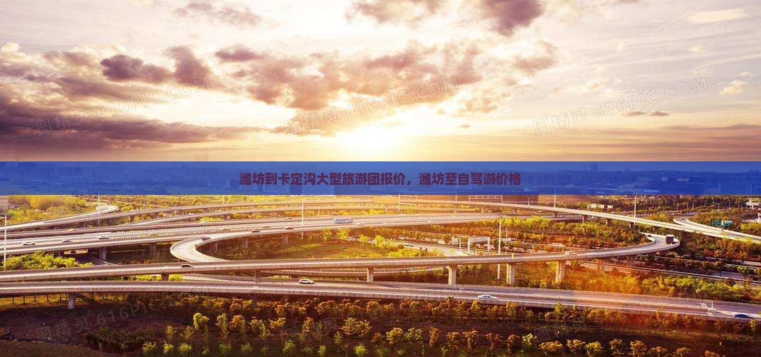 潍坊到卡定沟大型旅游团报价，潍坊至自驾游价格
