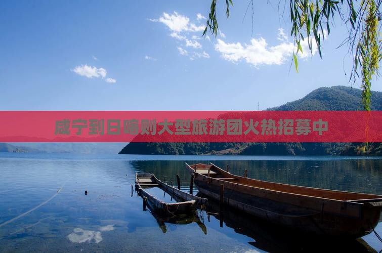 咸宁到日喀则大型旅游团火热招募中