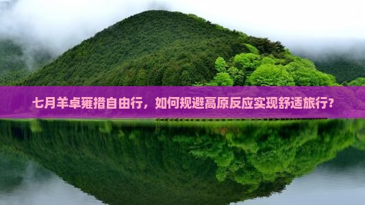 七月羊卓雍措自由行，如何规避高原反应实现舒适旅行？